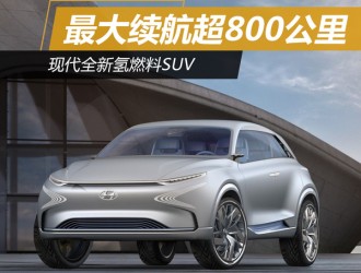 现代全新氢燃料SUV 最大续航超800公里